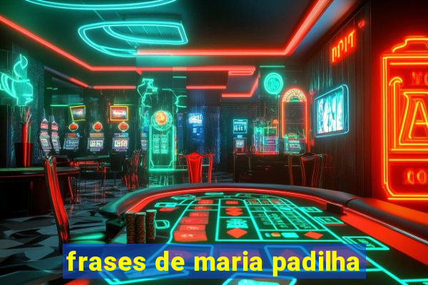 frases de maria padilha